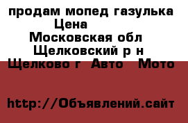 продам мопед газулька › Цена ­ 9 000 - Московская обл., Щелковский р-н, Щелково г. Авто » Мото   